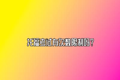 托福考试有次数限制吗？