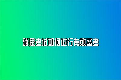 雅思考试如何进行有效备考