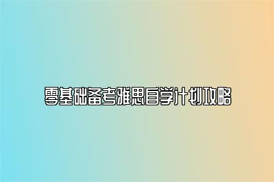 零基础备考雅思自学计划攻略