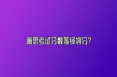 雅思考试分数等级划分？