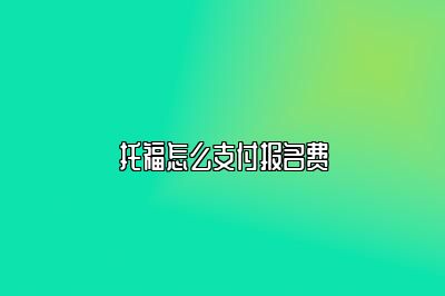 托福怎么支付报名费