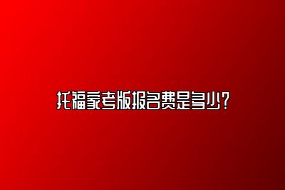 托福家考版报名费是多少？