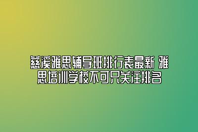 慈溪雅思辅导班排行表最新 雅思培训学校不可只关注排名