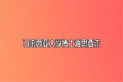 马来西亚大学博士雅思要求