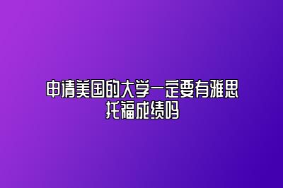 申请美国的大学一定要有雅思托福成绩吗