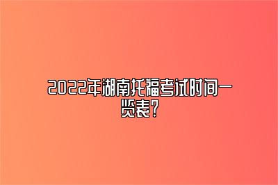 2022年湖南托福考试时间一览表？