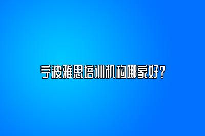 宁波雅思培训机构哪家好？