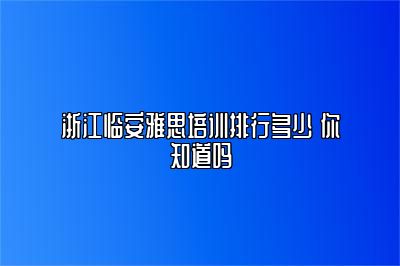 浙江临安雅思培训排行多少 你知道吗