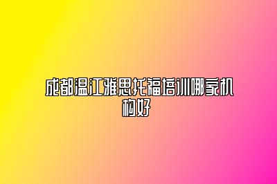 成都温江雅思托福培训哪家机构好 