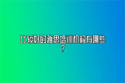 比较好的雅思培训机构有哪些?