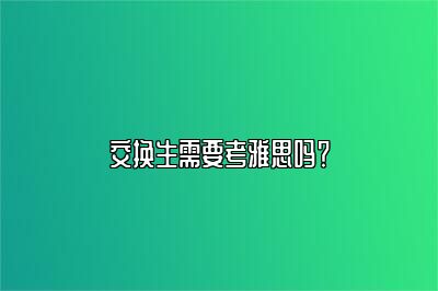 交换生需要考雅思吗？