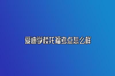 爱迪学校托福考点怎么样