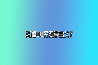 托福80分要学多久？