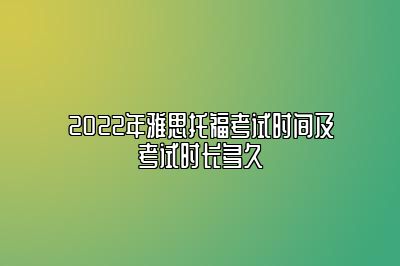 2022年雅思托福考试时间及考试时长多久