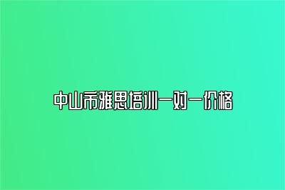 中山市雅思培训一对一价格