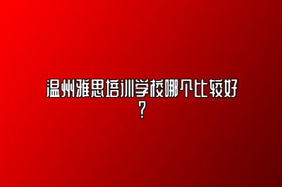 温州雅思培训学校哪个比较好？