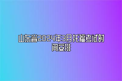 山东省2024年3月托福考试时间安排