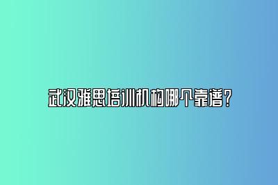 武汉雅思培训机构哪个靠谱？