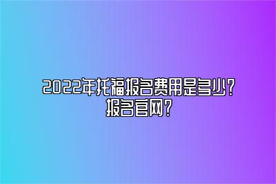 2022年托福报名费用是多少？报名官网？