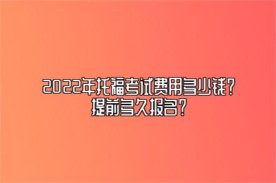 2022年托福考试费用多少钱？提前多久报名？