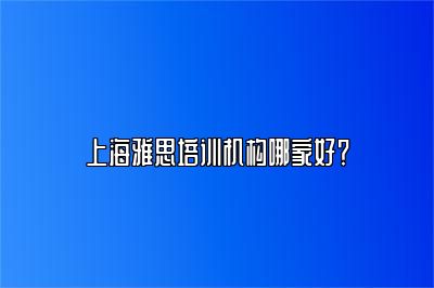 上海雅思培训机构哪家好？