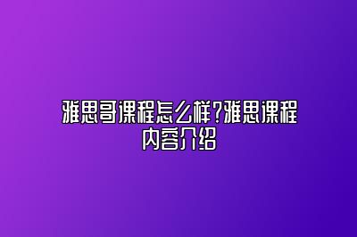 雅思哥课程怎么样？雅思课程内容介绍