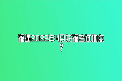 福建2022年4月托福考试地点？