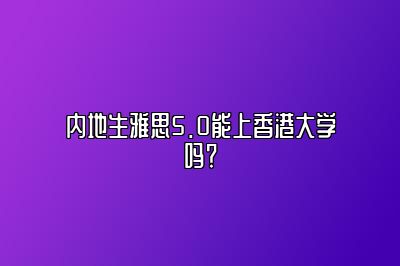 内地生雅思5.0能上香港大学吗？