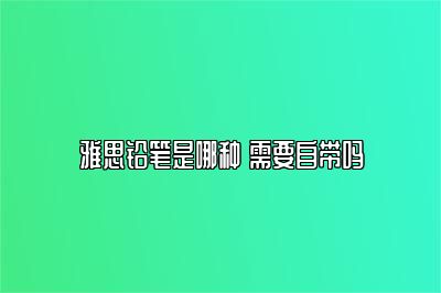 雅思铅笔是哪种 需要自带吗