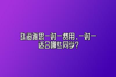 珠海雅思一对一费用，一对一适合哪些同学？