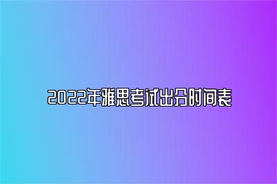 2022年雅思考试出分时间表