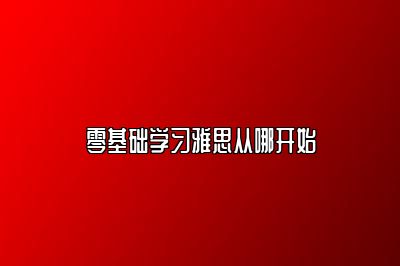 零基础学习雅思从哪开始