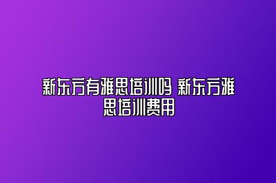 新东方有雅思培训吗 新东方雅思培训费用