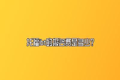 托福ibt的报名费是多少？