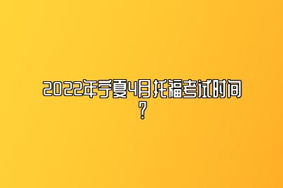 2022年宁夏4月托福考试时间？