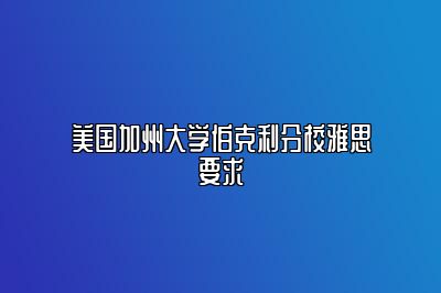 美国加州大学伯克利分校雅思要求