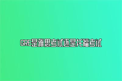 GRE是雅思考试还是托福考试