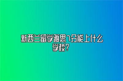 新西兰留学雅思7分能上什么学校? 