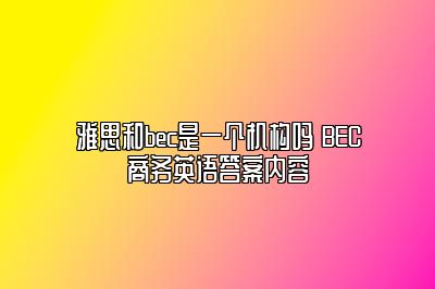 雅思和bec是一个机构吗 BEC商务英语答案内容