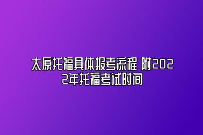 太原托福具体报考流程 附2022年托福考试时间