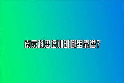 南京雅思培训班哪里靠谱？