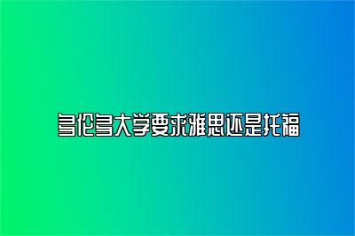 多伦多大学要求雅思还是托福