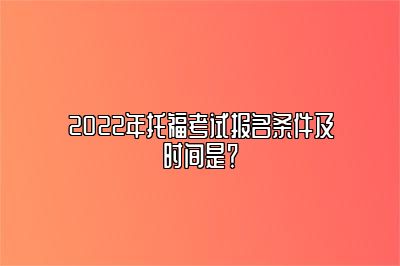 2022年托福考试报名条件及时间是？