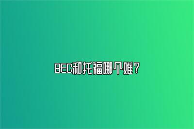 BEC和托福哪个难?