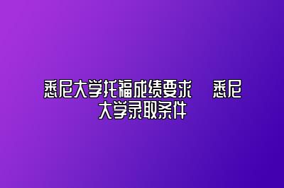 悉尼大学托福成绩要求 ​悉尼大学录取条件