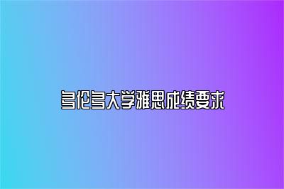 多伦多大学雅思成绩要求