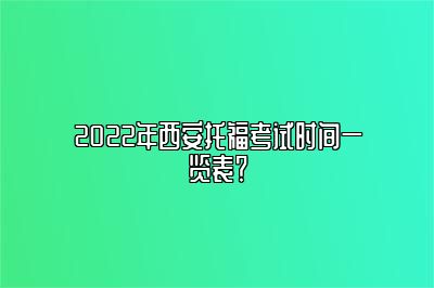 2022年西安托福考试时间一览表？