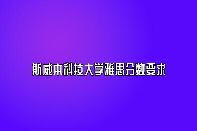 斯威本科技大学雅思分数要求