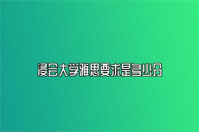 浸会大学雅思要求是多少分