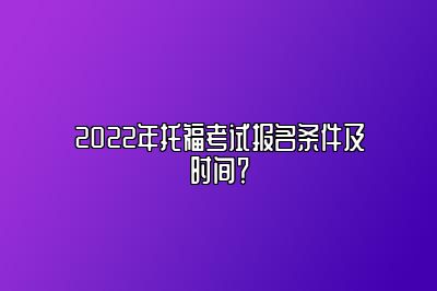 2022年托福考试报名条件及时间？